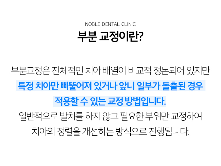 수원 부분교정 상세 안내 - 부분교정이란? - 앞니 사이 공간, 가벼운 겹침, 보철 전 치아 위치 조정처럼 치료 목표가 제한적인 경우 특정 치아를 중심으로 이동하는 방법입니다. / 부분교정을 고려할 수 있는 경우 - 전체 교합이 비교적 안정적이고 문제 범위가 제한되어 있으며 치아 이동 공간이 확보되는 경우에 고려할 수 있습니다.