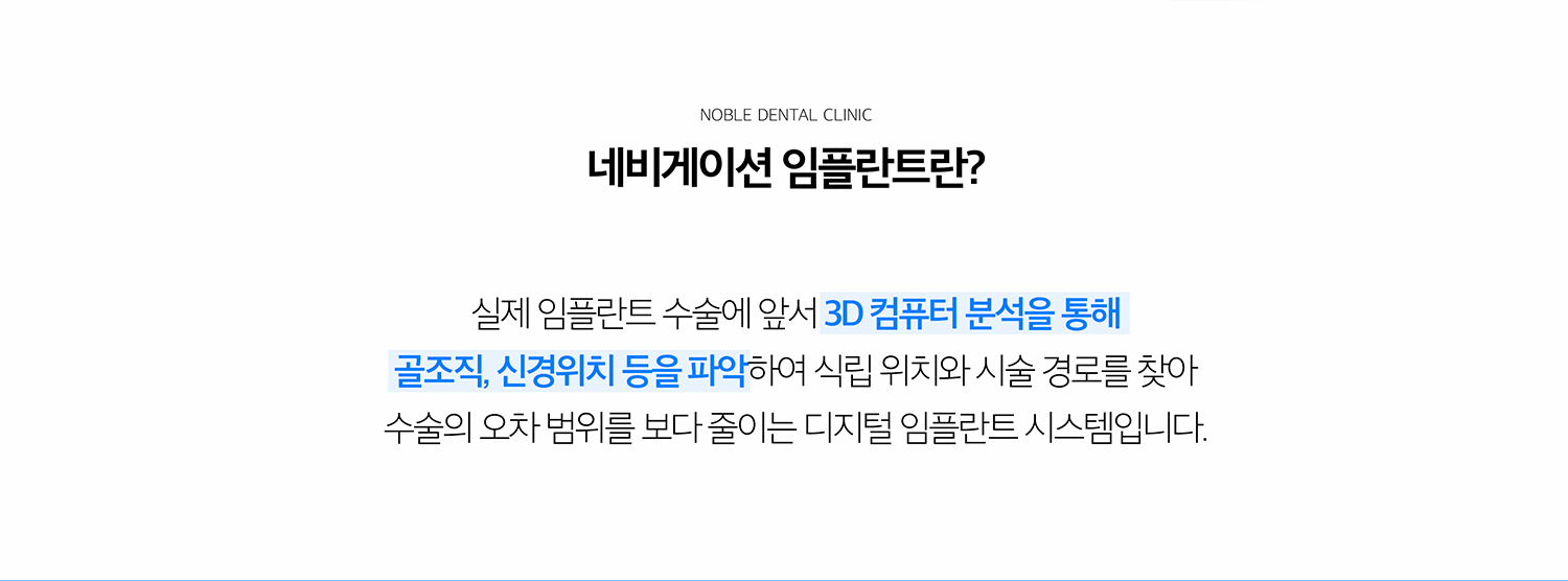 수원 네비게이션 임플란트 상세 안내 - 네비게이션 임플란트란 무엇인가요? - CT와 구강 정보를 이용해 임플란트가 들어갈 위치, 각도와 깊이를 미리 계획하고 그 계획을 수술 과정에 반영하는 방식입니다. 환자의 잇몸뼈 상태와 개구량, 발치 여부에 따라 수술 가이드 활용 여부가 달라질 수 있습니다. / 진단에서 확인하는 항목 - 임플란트 부위의 뼈 폭과 높이, 신경관과 상악동 위치, 인접 치아의 뿌리, 잇몸 상태, 최종 보철이 놓일 공간과 교합을 확인합니다. - 핵심: 3D 영상에서 해부학적 구조 확인, 구강 내 공간과 인접 치아 확…